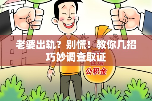 成都老婆出轨？别慌！教你几招巧妙调查取证