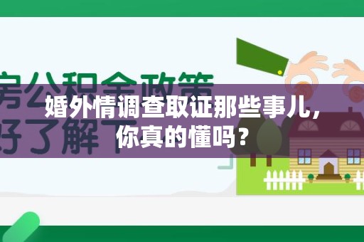 成都婚外情调查取证那些事儿，你真的懂吗？