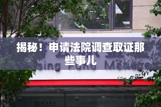 成都揭秘！申请法院调查取证那些事儿