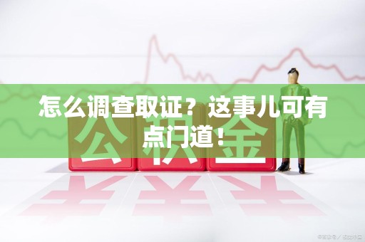 成都怎么调查取证？这事儿可有点门道！