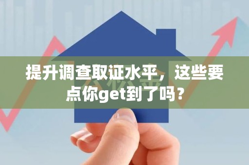 成都提升调查取证水平，这些要点你get到了吗？