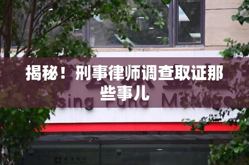成都揭秘！刑事律师调查取证那些事儿
