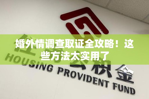 成都婚外情调查取证全攻略！这些方法太实用了