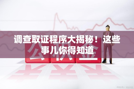 成都调查取证程序大揭秘！这些事儿你得知道