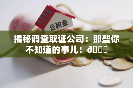 成都揭秘调查取证公司：那些你不知道的事儿！😎