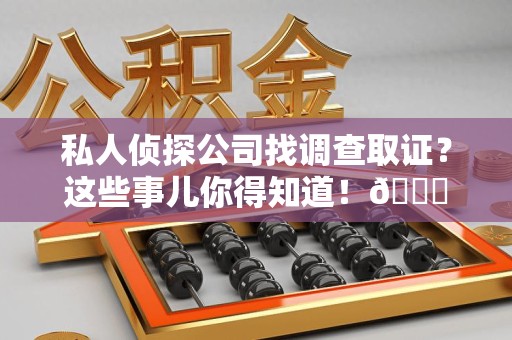 成都私人侦探公司找调查取证？这些事儿你得知道！😎