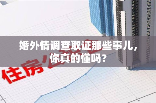 成都婚外情调查取证那些事儿，你真的懂吗？