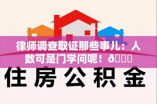 成都律师调查取证那些事儿：人数可是门学问呢！😎