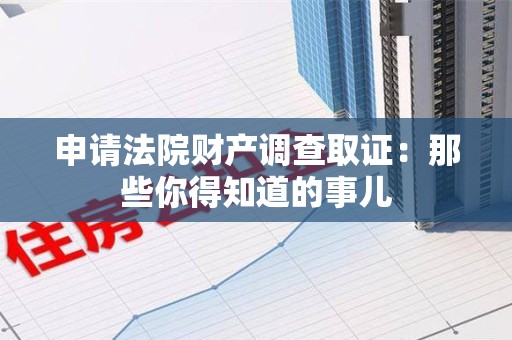 成都申请法院财产调查取证：那些你得知道的事儿