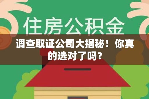 成都调查取证公司大揭秘！你真的选对了吗？