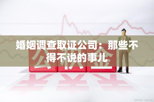 成都婚姻调查取证公司：那些不得不说的事儿