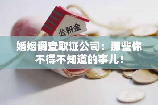 成都婚姻调查取证公司：那些你不得不知道的事儿！