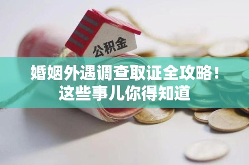 成都婚姻外遇调查取证全攻略！这些事儿你得知道