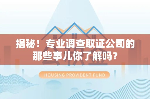 成都揭秘！专业调查取证公司的那些事儿你了解吗？