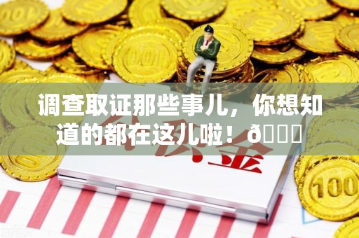 成都调查取证那些事儿，你想知道的都在这儿啦！😎