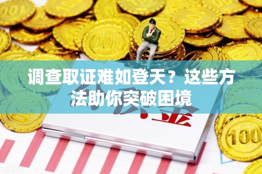 成都调查取证难如登天？这些方法助你突破困境
