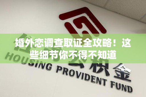 成都婚外恋调查取证全攻略！这些细节你不得不知道