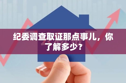 成都纪委调查取证那点事儿，你了解多少？
