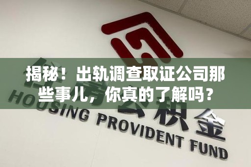 成都揭秘！出轨调查取证公司那些事儿，你真的了解吗？