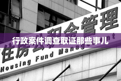 成都行政案件调查取证那些事儿