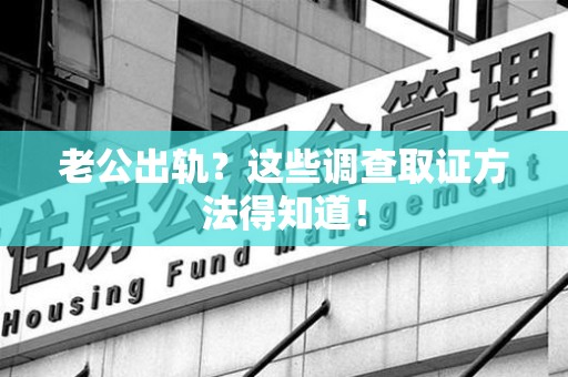 成都老公出轨？这些调查取证方法得知道！