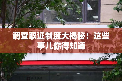 成都调查取证制度大揭秘！这些事儿你得知道