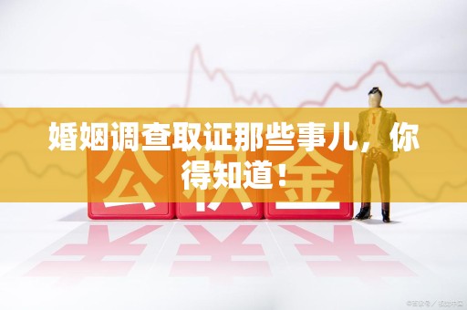 成都婚姻调查取证那些事儿，你得知道！
