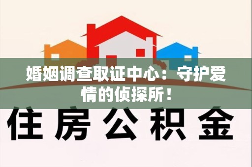 成都婚姻调查取证中心：守护爱情的侦探所！