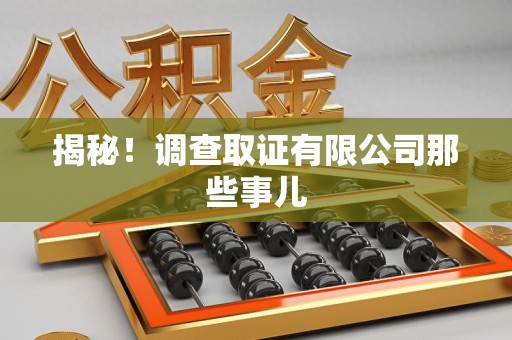 成都揭秘！调查取证有限公司那些事儿