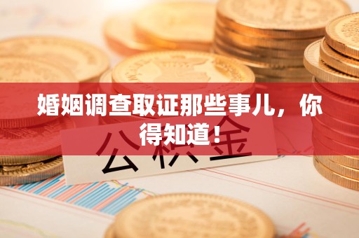 成都婚姻调查取证那些事儿，你得知道！