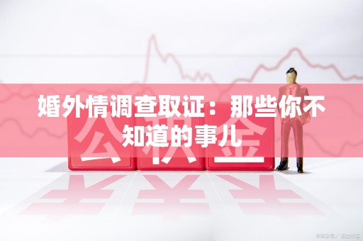 成都婚外情调查取证：那些你不知道的事儿