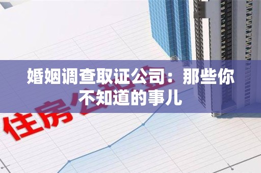 成都婚姻调查取证公司：那些你不知道的事儿