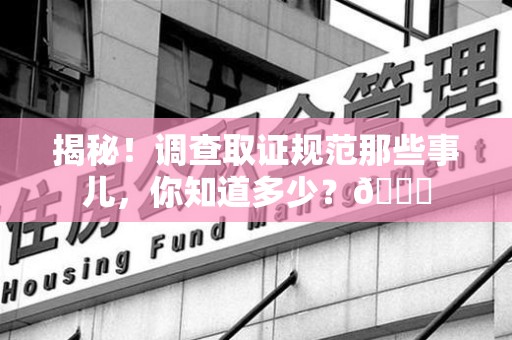 成都揭秘！调查取证规范那些事儿，你知道多少？😎