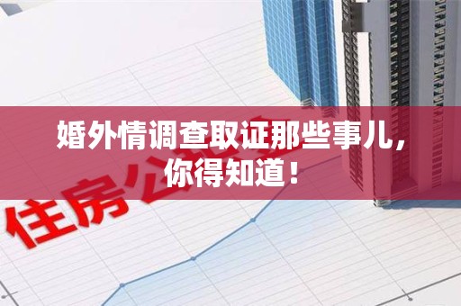 成都婚外情调查取证那些事儿，你得知道！