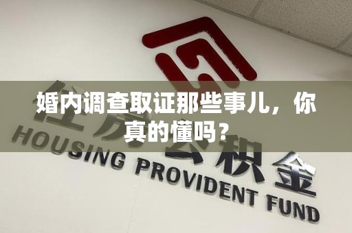 成都婚内调查取证那些事儿，你真的懂吗？