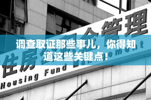 成都调查取证那些事儿，你得知道这些关键点！