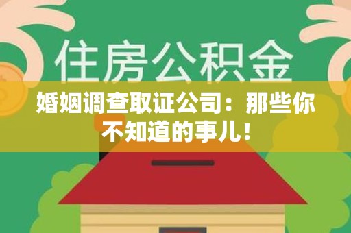 成都婚姻调查取证公司：那些你不知道的事儿！