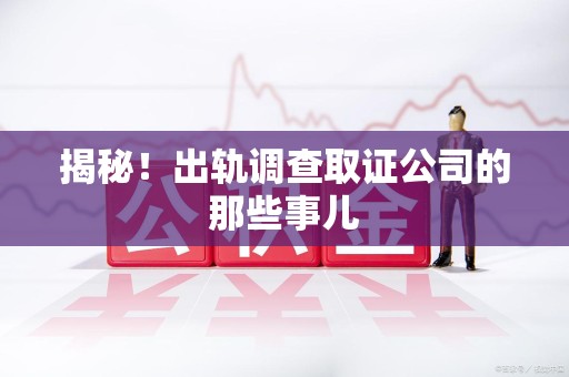 成都揭秘！出轨调查取证公司的那些事儿
