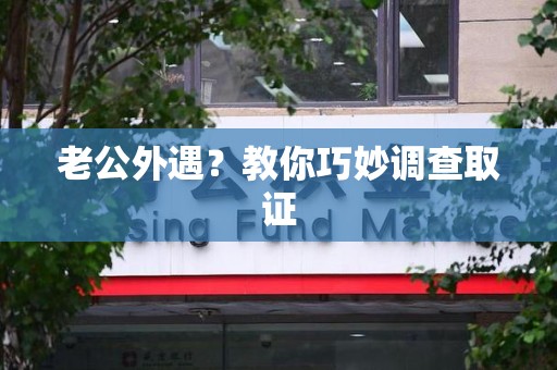 成都老公外遇？教你巧妙调查取证