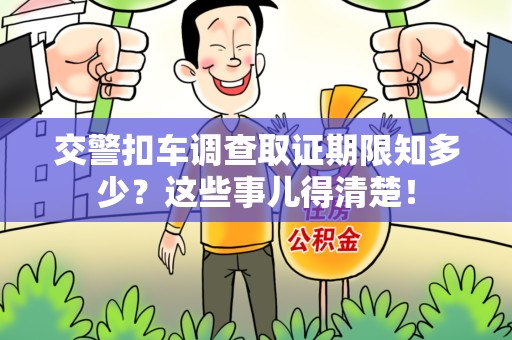 成都交警扣车调查取证期限知多少？这些事儿得清楚！