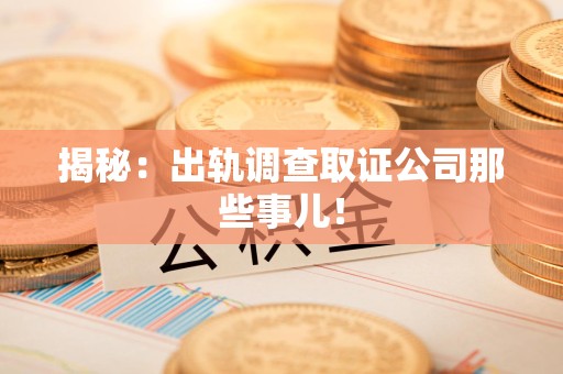 成都揭秘：出轨调查取证公司那些事儿！