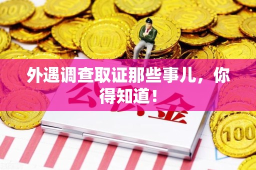 成都外遇调查取证那些事儿，你得知道！