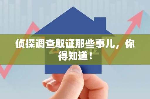 成都侦探调查取证那些事儿，你得知道！