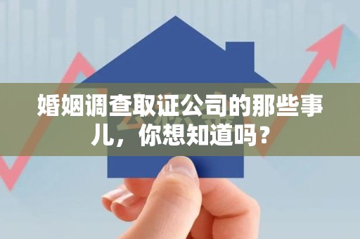 成都婚姻调查取证公司的那些事儿，你想知道吗？