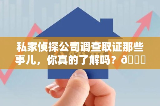 成都私家侦探公司调查取证那些事儿，你真的了解吗？😎