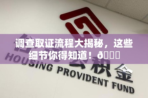 成都调查取证流程大揭秘，这些细节你得知道！😎