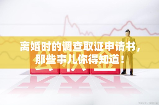 成都离婚时的调查取证申请书，那些事儿你得知道！