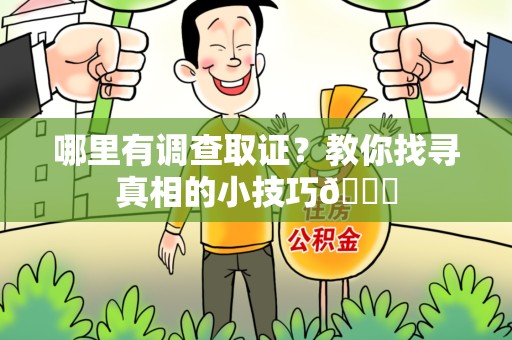 成都哪里有调查取证？教你找寻真相的小技巧😎