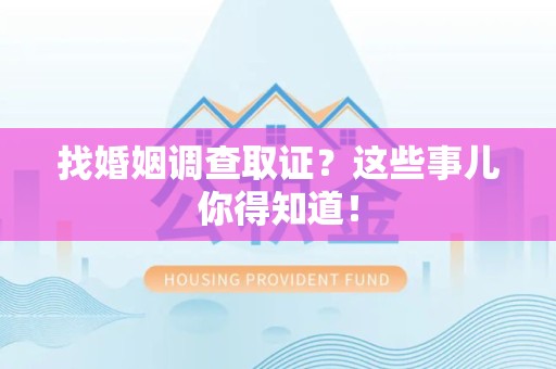 成都找婚姻调查取证？这些事儿你得知道！