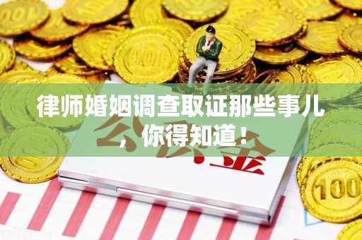 成都律师婚姻调查取证那些事儿，你得知道！